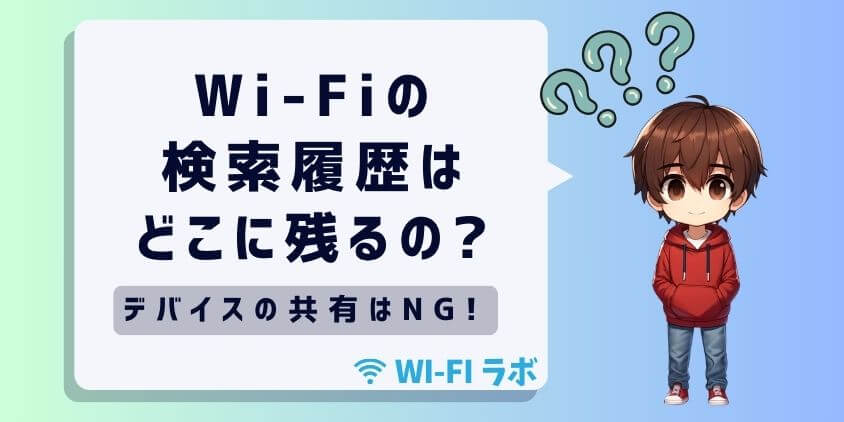 Wi-Fiの検索履歴はどこに残るの?家族や第三者に見られるリスクを解説